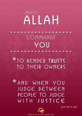 {إِنَّ اللَّـهَ يَأْمُرُ‌كُمْ أَن تُؤَدُّوا الْأَمَانَاتِ إِلَىٰ أَهْلِهَا وَإِذَا حَكَمْتُم بَيْنَ النَّاسِ أَن تَحْكُمُوا بِالْعَدْلِ}