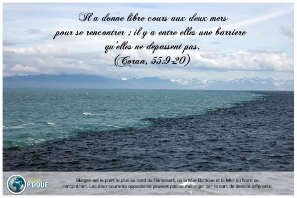 Il a donné libre cours aux deux mers pour se rencontrer; il y a entre elles une barrière qu'elles ne dépassent pas. (Coran, 55:19-20)