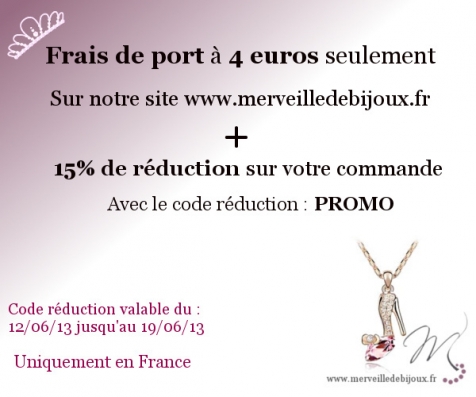 FRAIS DE PORT A 4 EUROS SEULEMENT SUR www.merveilledebijoux.fr et 15% de réduction sur votre commande avec le code réduction : PROMO
Jusqu'au 12/06/13 au 19/06/13